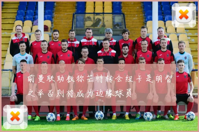 前曼联助教称芒特转会纽卡是明智之举否则将成为边缘球员