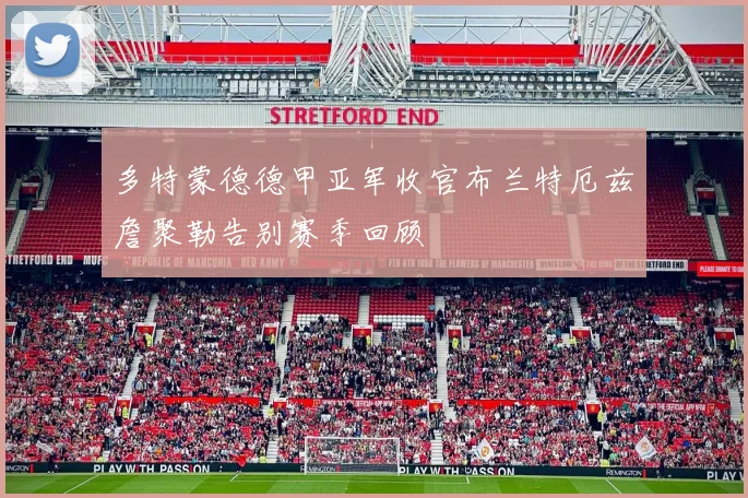 多特蒙德德甲亚军收官布兰特厄兹詹聚勒告别赛季回顾