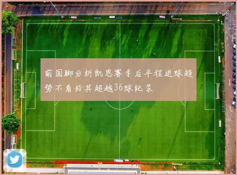 前国脚分析凯恩赛季后半程进球趋势不看好其超越36球纪录