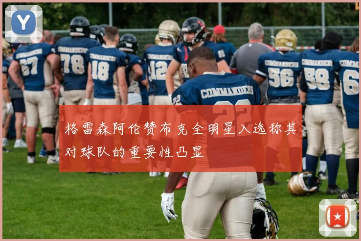 格雷森阿伦赞布克全明星入选称其对球队的重要性凸显