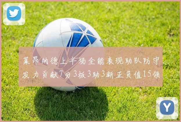 莱昂纳德上半场全能表现助队防守发力贡献7分3板3助3断正负值15领衔全队