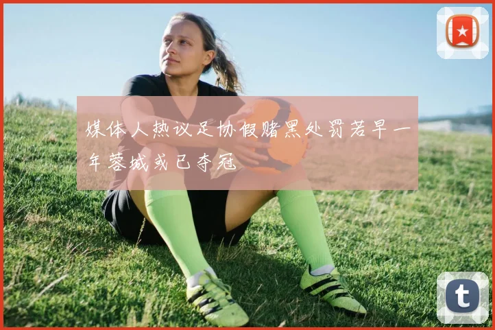 媒体人热议足协假赌黑处罚若早一年蓉城或已夺冠