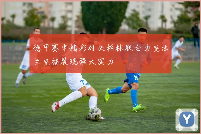 德甲赛季精彩对决柏林联合力克法兰克福展现强大实力