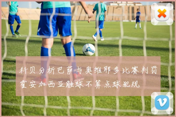 科贝分析巴萨与奥维耶多比赛判罚霍安加西亚触球不算点球犯规