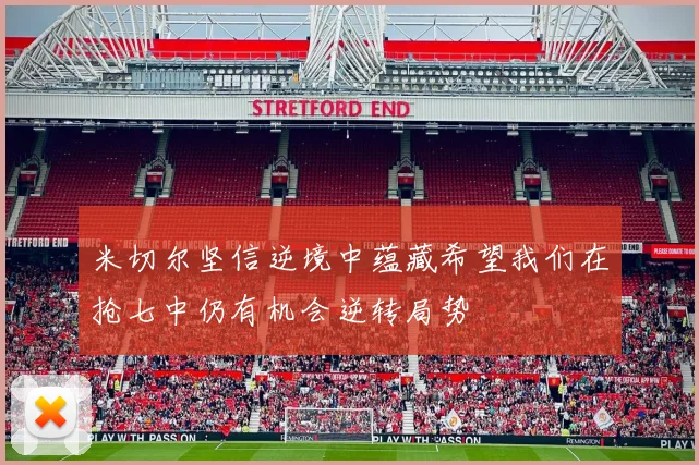 米切尔坚信逆境中蕴藏希望我们在抢七中仍有机会逆转局势