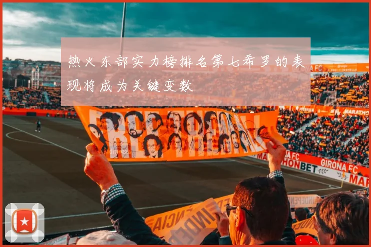 热火东部实力榜排名第七希罗的表现将成为关键变数